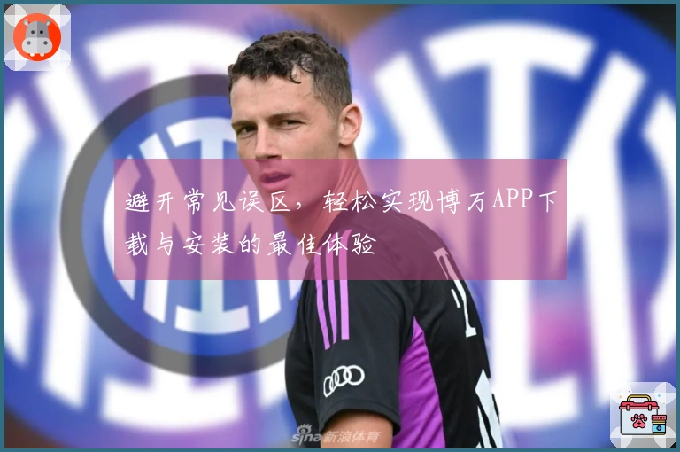 避开常见误区，轻松实现博万APP下载与安装的最佳体验