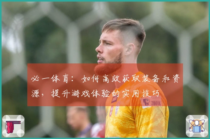必一体育：如何高效获取装备和资源，提升游戏体验的实用技巧
