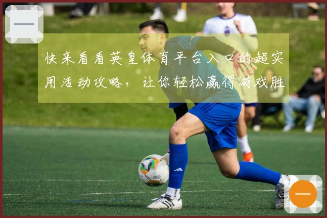 快来看看英皇体育平台入口的超实用活动攻略，让你轻松赢得游戏胜利！